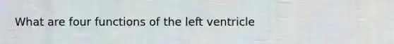 What are four functions of the left ventricle