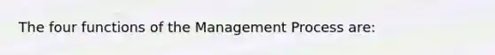 The four functions of the Management Process are: