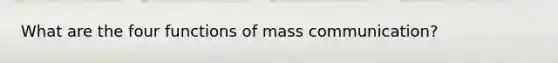 What are the four functions of mass communication?