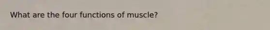 What are the four functions of muscle?