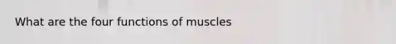 What are the four functions of muscles