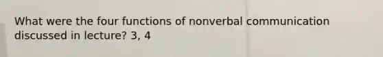 What were the four functions of nonverbal communication discussed in lecture? 3, 4