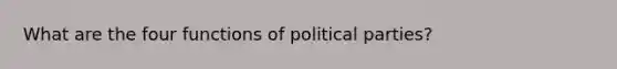 What are the four functions of political parties?