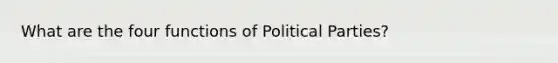 What are the four functions of Political Parties?