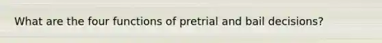What are the four functions of pretrial and bail decisions?