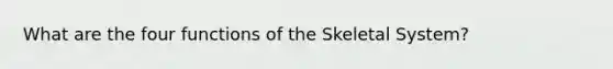 What are the four functions of the Skeletal System?