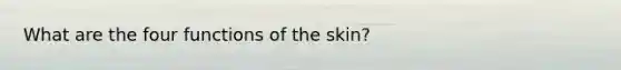 What are the four functions of the skin?