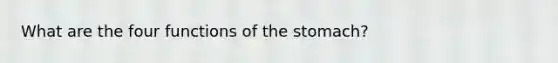 What are the four functions of <a href='https://www.questionai.com/knowledge/kLccSGjkt8-the-stomach' class='anchor-knowledge'>the stomach</a>?