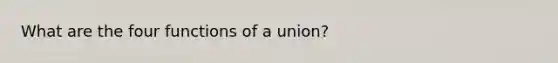 What are the four functions of a union?