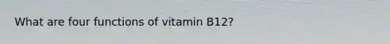 What are four functions of vitamin B12?