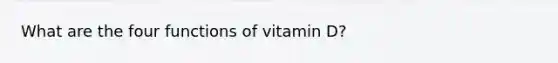 What are the four functions of vitamin D?