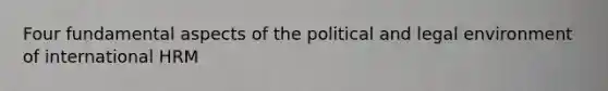 Four fundamental aspects of the political and legal environment of international HRM