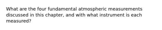 What are the four fundamental atmospheric measurements discussed in this chapter, and with what instrument is each measured?