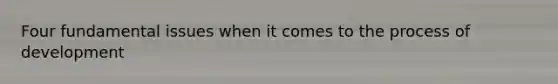 Four fundamental issues when it comes to the process of development
