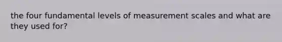 the four fundamental levels of measurement scales and what are they used for?