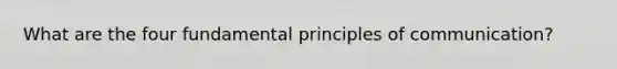 What are the four fundamental principles of communication?