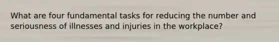 What are four fundamental tasks for reducing the number and seriousness of illnesses and injuries in the workplace?