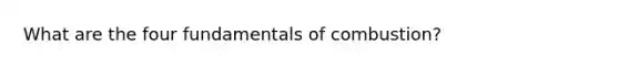 What are the four fundamentals of combustion?