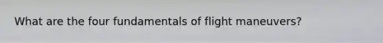 What are the four fundamentals of flight maneuvers?