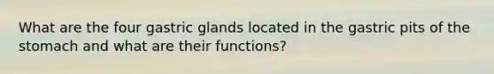 What are the four gastric glands located in the gastric pits of <a href='https://www.questionai.com/knowledge/kLccSGjkt8-the-stomach' class='anchor-knowledge'>the stomach</a> and what are their functions?