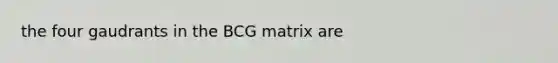 the four gaudrants in the BCG matrix are