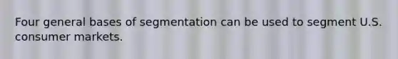 Four general bases of segmentation can be used to segment U.S. consumer markets.