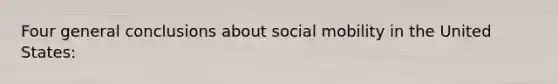 Four general conclusions about social mobility in the United States: