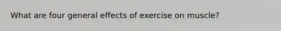 What are four general effects of exercise on muscle?