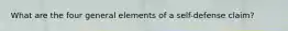 What are the four general elements of a self-defense claim?