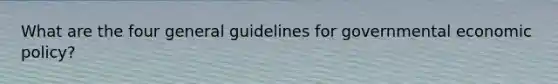 What are the four general guidelines for governmental economic policy?