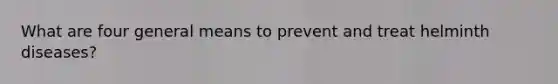 What are four general means to prevent and treat helminth diseases?