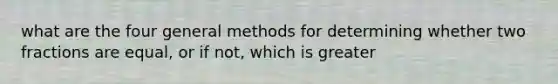 what are the four general methods for determining whether two fractions are equal, or if not, which is greater