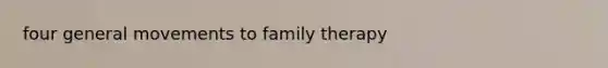 four general movements to family therapy