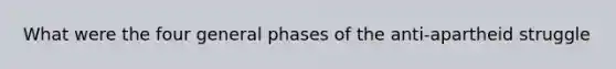 What were the four general phases of the anti-apartheid struggle