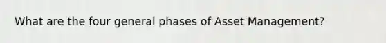 What are the four general phases of Asset Management?