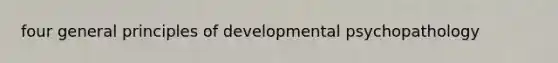 four general principles of developmental psychopathology