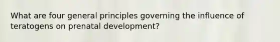 What are four general principles governing the influence of teratogens on prenatal development?