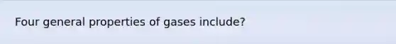 Four general properties of gases include?