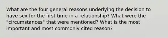 What are the four general reasons underlying the decision to have sex for the first time in a relationship? What were the "circumstances" that were mentioned? What is the most important and most commonly cited reason?