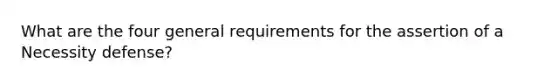 What are the four general requirements for the assertion of a Necessity defense?