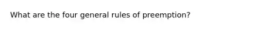 What are the four general rules of preemption?