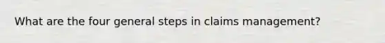 What are the four general steps in claims management?