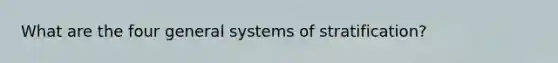 What are the four general systems of stratification?