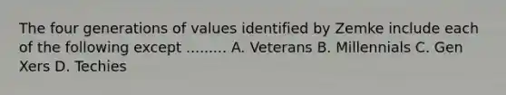 The four generations of values identified by Zemke include each of the following except ......... A. Veterans B. Millennials C. Gen Xers D. Techies