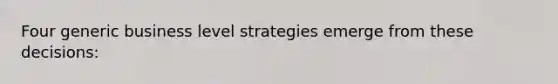 Four generic business level strategies emerge from these decisions: