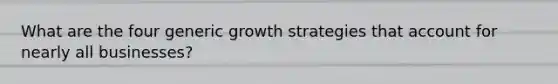 What are the four generic growth strategies that account for nearly all businesses?