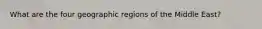 What are the four geographic regions of the Middle East?