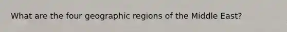 What are the four geographic regions of the Middle East?