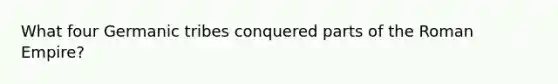What four Germanic tribes conquered parts of the Roman Empire?