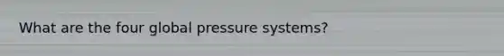 What are the four global pressure systems?